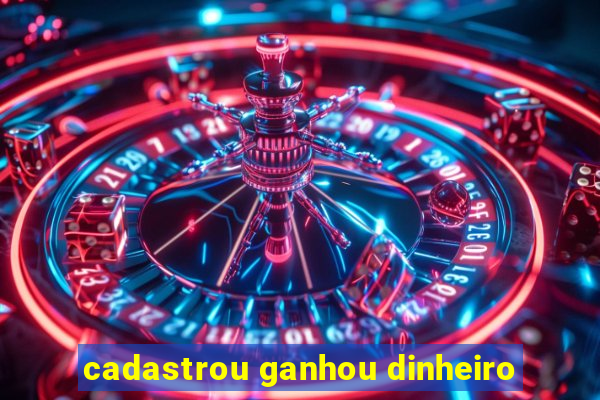 cadastrou ganhou dinheiro